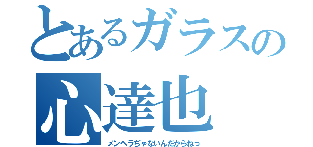 とあるガラスの心達也（メンヘラぢゃないんだからねっ）