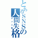 とあるＳＮＳの人間失格（ダメ人間）