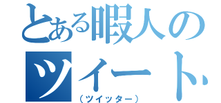 とある暇人のツイート（（ツイッター））