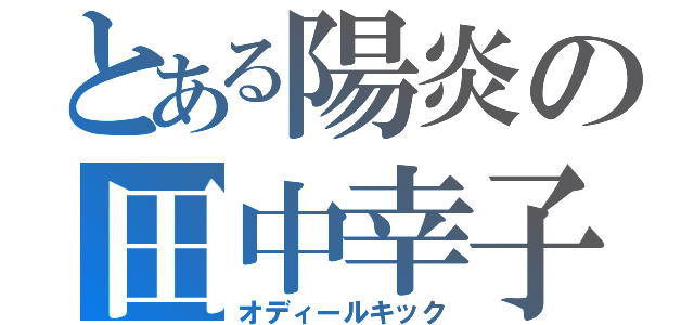 とある陽炎の田中幸子（オディールキック）