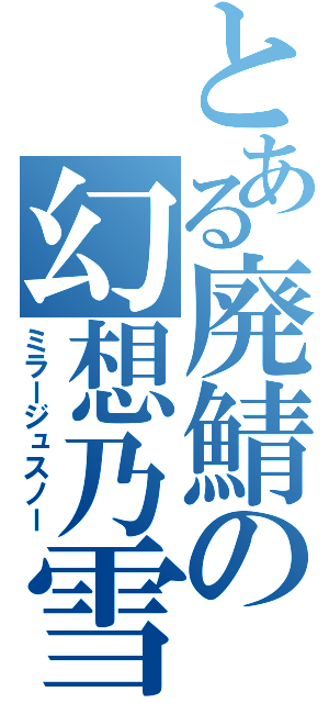 とある廃鯖の幻想乃雪（ミラージュスノー）