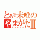 とある未唯のやまがたふぁんたじぃⅡ（ふぁんくん）