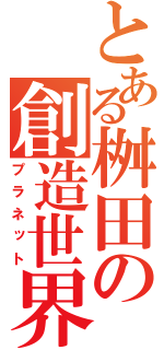 とある桝田の創造世界（プラネット）