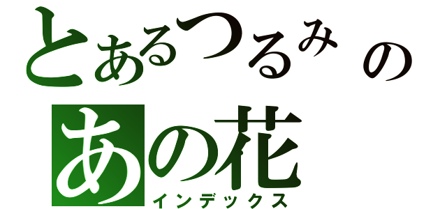 とあるつるみ ちりこのあの花（インデックス）