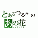 とあるつるみ ちりこのあの花（インデックス）