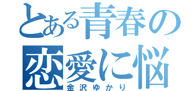 とある青春の恋愛に悩む女（金沢ゆかり）