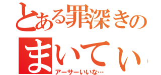 とある罪深きのまいてぃ（アーサーいいな…）