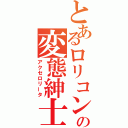 とあるロリコンの変態紳士（アクセロリータ）