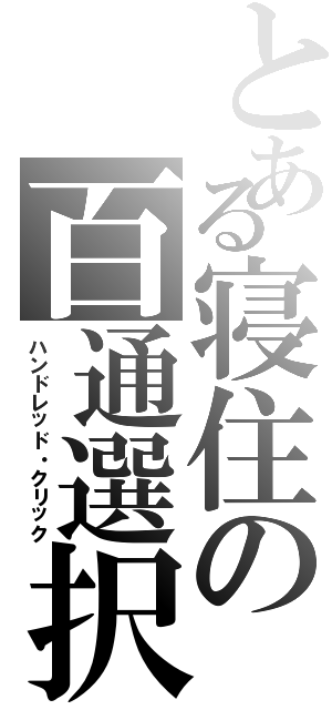 とある寝住の百通選択（ハンドレッド・クリック）