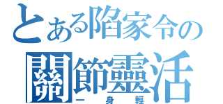 とある陷家令の關節靈活（一身輕）