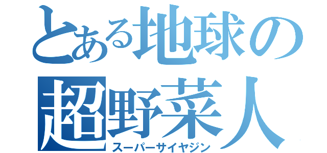 とある地球の超野菜人（スーパーサイヤジン）