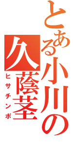 とある小川の久蔭茎（ヒサチンポ）