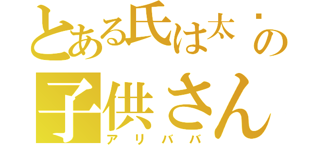 とある氏は太阳の子供さんだ（アリババ）