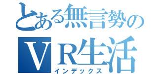 とある無言勢のＶＲ生活（インデックス）