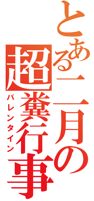 とある二月の超糞行事（バレンタイン）