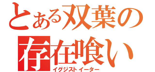 とある双葉の存在喰い（イグジストイーター）