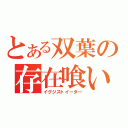 とある双葉の存在喰い（イグジストイーター）