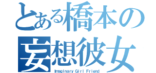 とある橋本の妄想彼女（Ｉｍａｇｉｎａｒｙ Ｇｉｒｌ Ｆｒｉｅｎｄ）