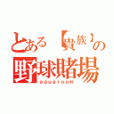 とある【貴族】の野球賭場（ａｑｕａｒｏｏｍ）