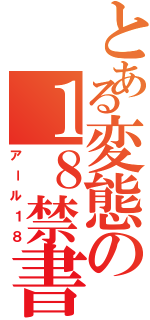 とある変態の１８禁書（アール１８）