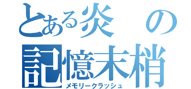 とある炎の記憶末梢（メモリークラッシュ）