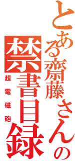 とある齋藤さんの禁書目録（超電磁砲）