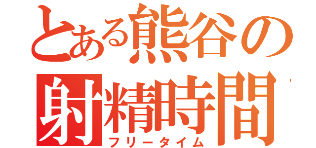 とある熊谷の射精時間（フリータイム）