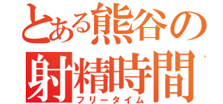 とある熊谷の射精時間（フリータイム）