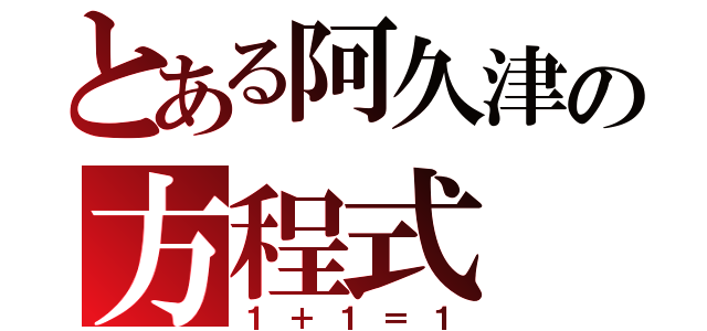 とある阿久津の方程式（１＋１＝１）