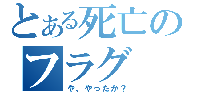 とある死亡のフラグ（や、やったか？）