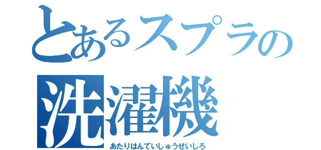 とあるスプラの洗濯機（あたりはんていしゅうせいしろ）