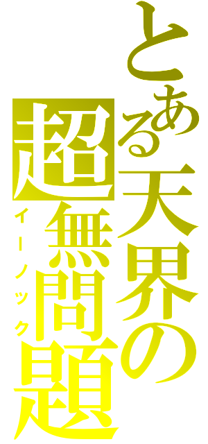 とある天界の超無問題（イーノック）