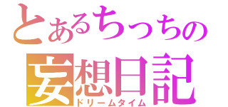 とあるちっちの妄想日記（ドリームタイム）