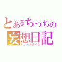 とあるちっちの妄想日記（ドリームタイム）