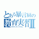 とある暴言厨の教育実習Ⅱ（ボウゲンチュウウゼェ）