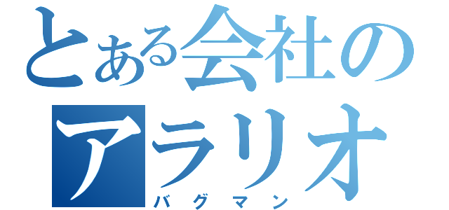 とある会社のアラリオ（バグマン）