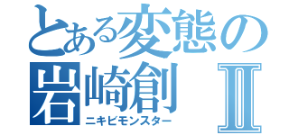 とある変態の岩崎創Ⅱ（ニキビモンスター）