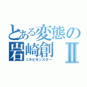 とある変態の岩崎創Ⅱ（ニキビモンスター）