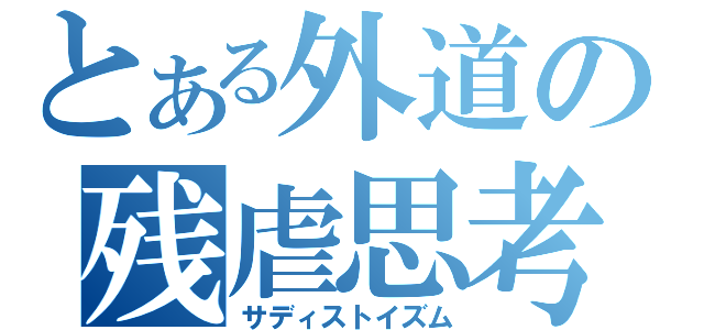 とある外道の残虐思考（サディストイズム）