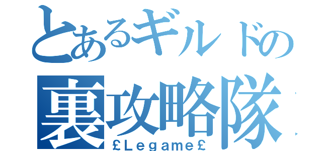 とあるギルドの裏攻略隊（￡Ｌｅｇａｍｅ￡）