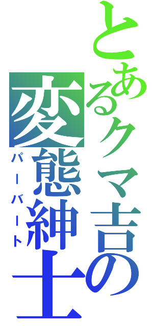 とあるクマ吉の変態紳士（パーバート）