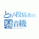 とある投稿者の騒音機（ブンブンハローユーチューブ）