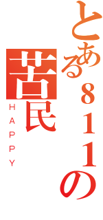 とある８１１の苦民們（ＨＡＰＰＹ）