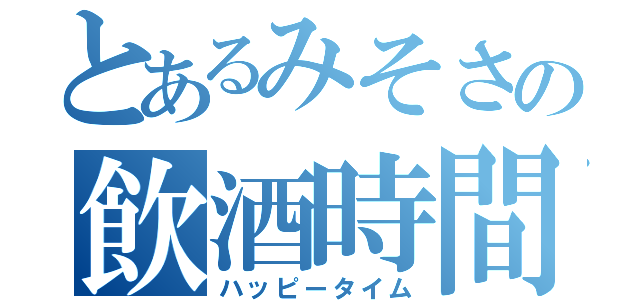 とあるみそさの飲酒時間（ハッピータイム）