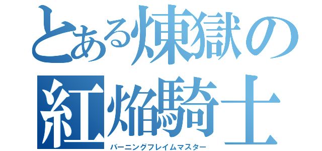 とある煉獄の紅焔騎士（バーニングフレイムマスター）