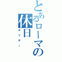 とあるローマの休日（ホリデー）