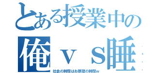 とある授業中の俺ｖｓ睡魔（社会の時間はお昼寝の時間ｗ）