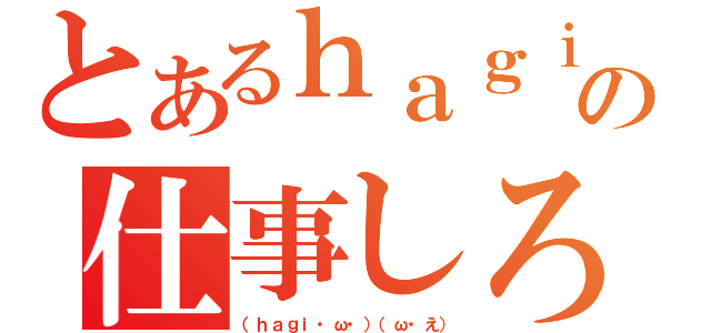 とあるｈａｇｉの仕事しろ（（ｈａｇｉ・ω・）（ω・え））