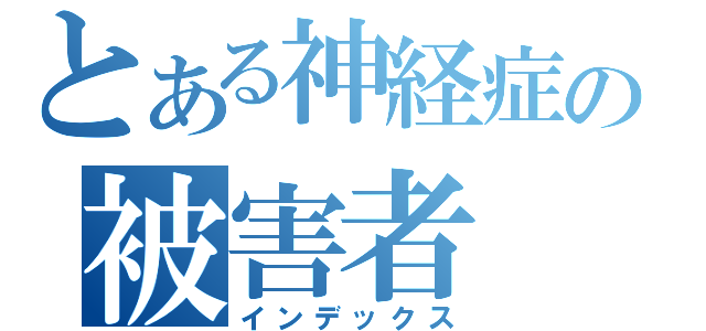 とある神経症の被害者（インデックス）