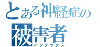 とある神経症の被害者（インデックス）